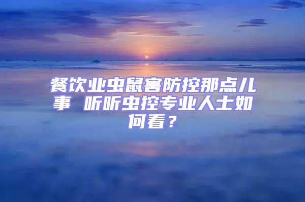 餐飲業蟲鼠害防控那點兒事 聽聽蟲控專業人士如何看?