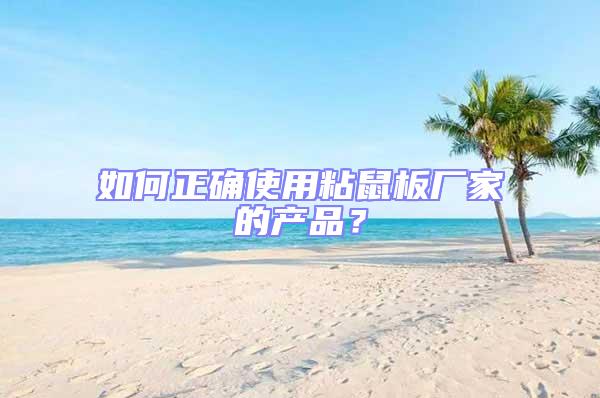 如何正確使用粘鼠板廠家的產品?