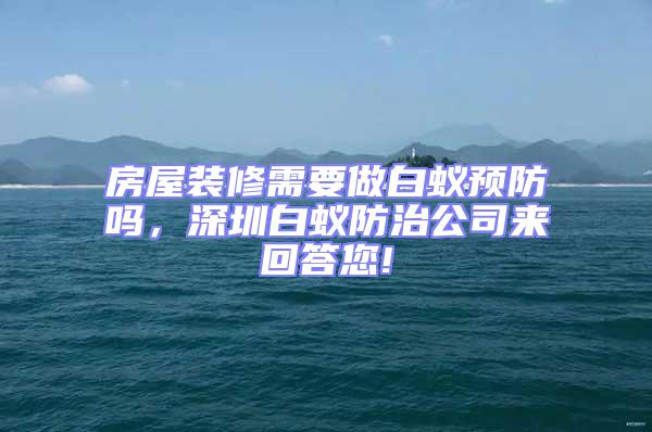 房屋裝修需要做白蟻預防嗎,深圳白蟻防治公司來回答您!