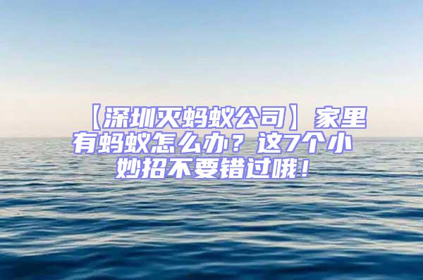 【深圳滅螞蟻公司】家里有螞蟻怎么辦?這7個(gè)小妙招不要錯(cuò)過(guò)哦!