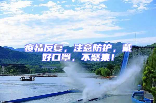 疫情反復，注意防護，戴好口罩，不聚集！