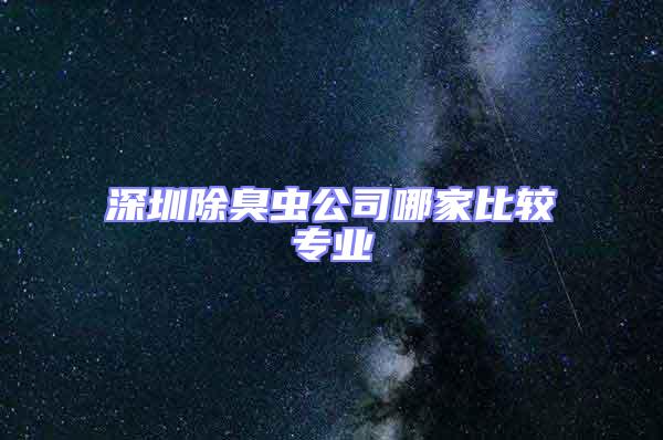 深圳除臭蟲(chóng)公司哪家比較專業(yè)