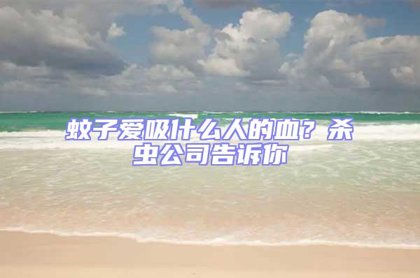 蚊子愛吸什么人的血?殺蟲公司告訴你