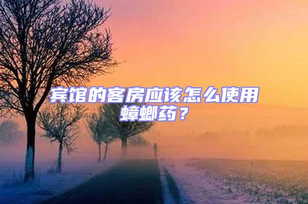 賓館的客房應該怎么使用蟑螂藥?