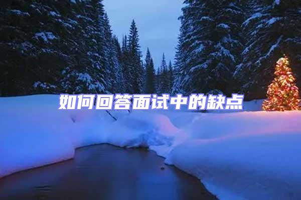 如何回答面試中的缺點(diǎn)
