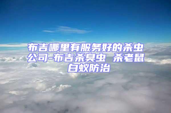 布吉哪里有服務(wù)好的殺蟲公司-布吉殺臭蟲 殺老鼠 白蟻防治