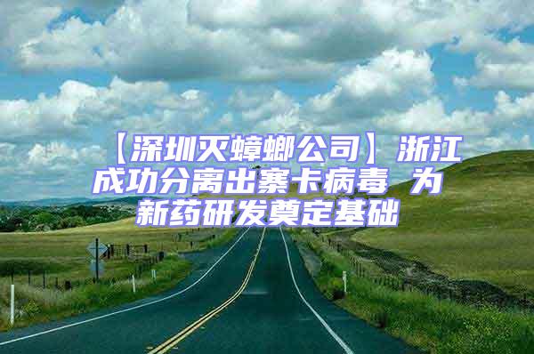 【深圳滅蟑螂公司】浙江成功分離出寨卡病毒 為新藥研發(fā)奠定基礎(chǔ)