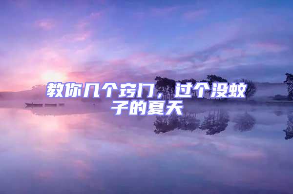 教你幾個竅門,過個沒蚊子的夏天