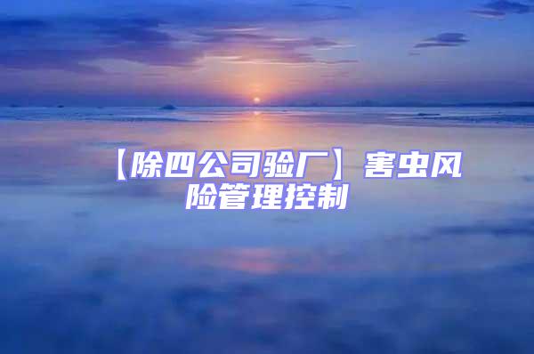 【除四公司驗廠】害蟲風(fēng)險管理控制