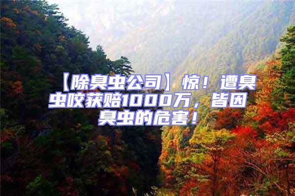 【除臭蟲公司】驚!遭臭蟲咬獲賠1000萬,皆因臭蟲的危害!