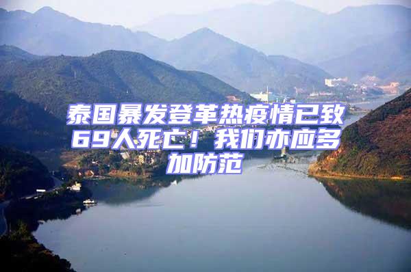 泰國(guó)暴發(fā)登革熱疫情已致69人死亡!我們亦應(yīng)多加防范