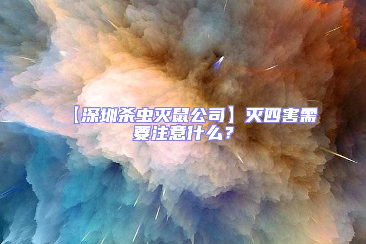 【深圳殺蟲滅鼠公司】滅四害需要注意什么?