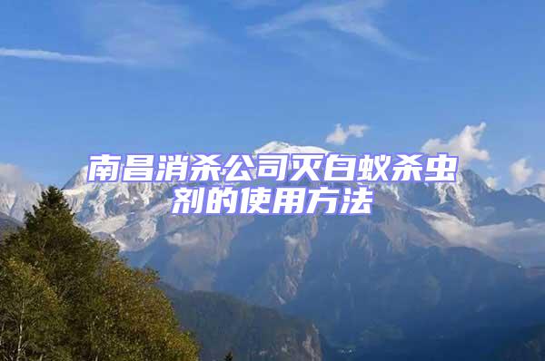 南昌消殺公司滅白蟻殺蟲(chóng)劑的使用方法