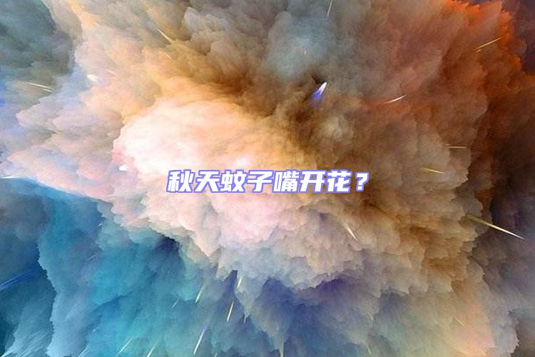 秋天蚊子嘴開花?