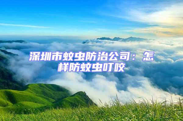 深圳市蚊蟲防治公司:怎樣防蚊蟲叮咬