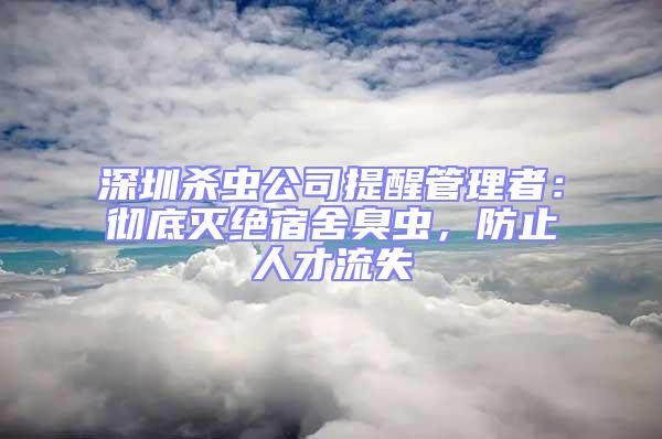 深圳殺蟲公司提醒管理者:徹底滅絕宿舍臭蟲,防止人才流失