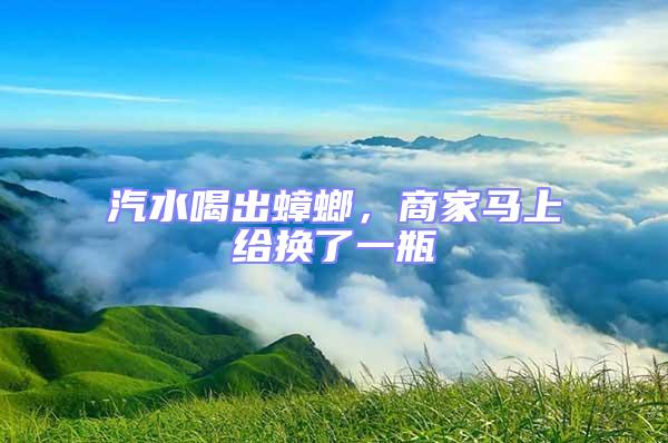 汽水喝出蟑螂,商家馬上給換了一瓶