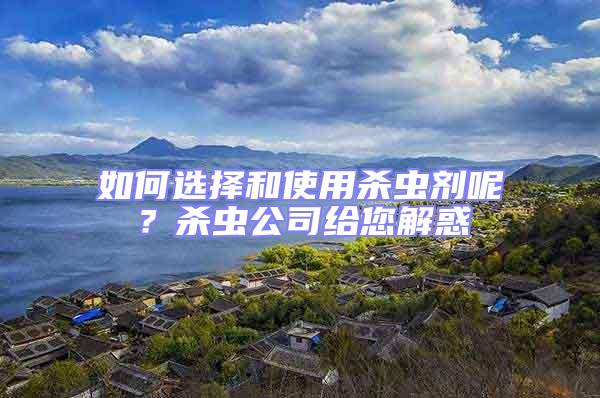 如何選擇和使用殺蟲(chóng)劑呢?殺蟲(chóng)公司給您解惑