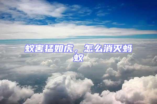 蟻害猛如虎,怎么消滅螞蟻