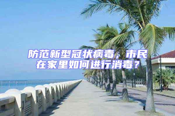防范新型冠狀病毒,市民在家里如何進行消毒?
