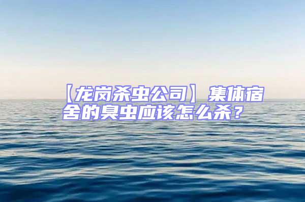 【龍崗殺蟲公司】集體宿舍的臭蟲應該怎么殺？
