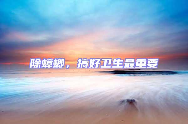 除蟑螂,搞好衛生最重要