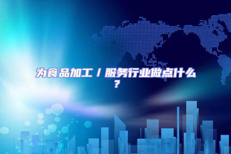 為食品加工/服務行業(yè)做點什么?
