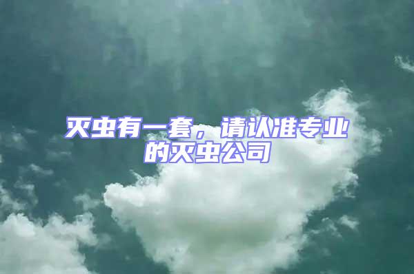 滅蟲有一套,請認準專業的滅蟲公司