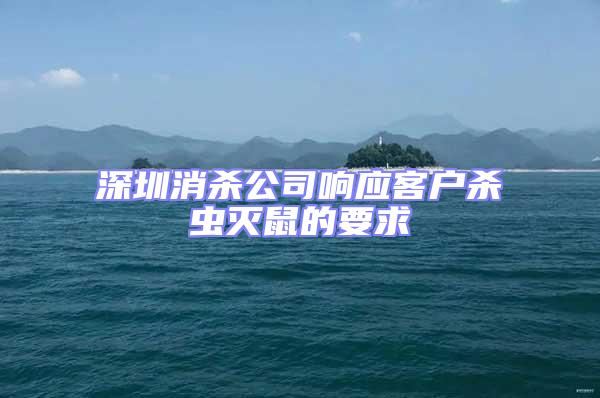 深圳消殺公司響應(yīng)客戶殺蟲滅鼠的要求