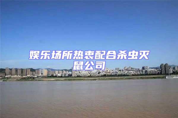 娛樂(lè)場(chǎng)所熱衷配合殺蟲(chóng)滅鼠公司