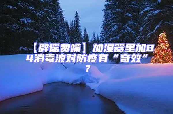 【辟謠費嘴】加濕器里加84消毒液對防疫有“奇效”?