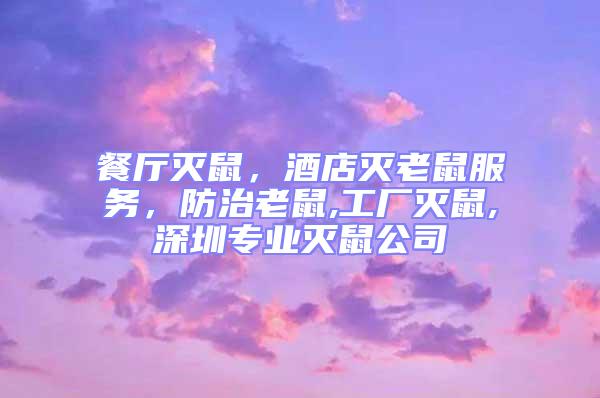 餐廳滅鼠,酒店滅老鼠服務,防治老鼠,工廠滅鼠,深圳專業滅鼠公司