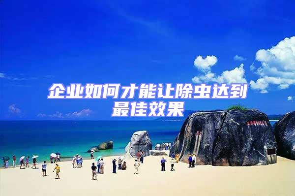 企業(yè)如何才能讓除蟲達(dá)到最佳效果