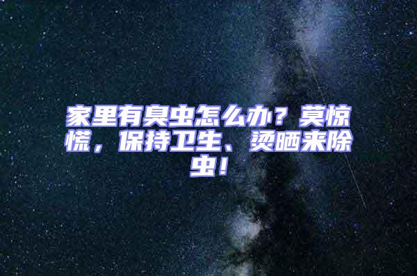 家里有臭蟲怎么辦?莫驚慌,保持衛生、燙曬來除蟲!