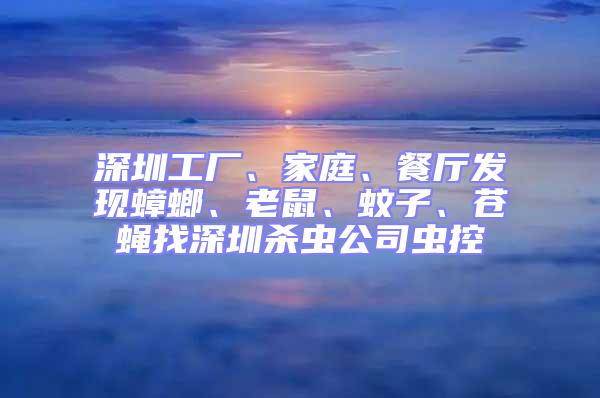 深圳工廠、家庭、餐廳發現蟑螂、老鼠、蚊子、蒼蠅找深圳殺蟲公司蟲控