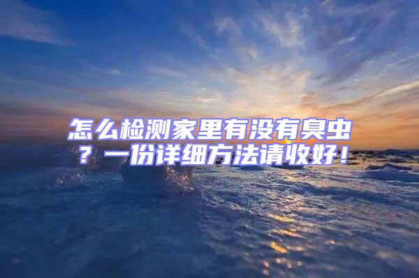 怎么檢測家里有沒有臭蟲?一份詳細方法請收好!
