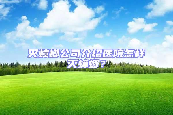滅蟑螂公司介紹醫院怎樣滅蟑螂?