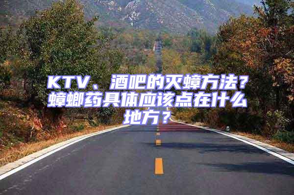 KTV、酒吧的滅蟑方法？蟑螂藥具體應該點在什么地方？