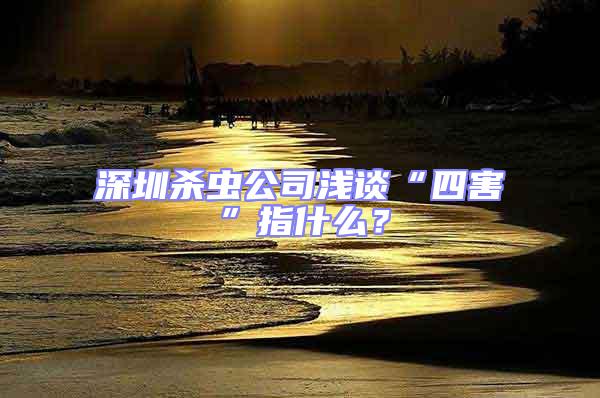 深圳殺蟲公司淺談“四害”指什么?