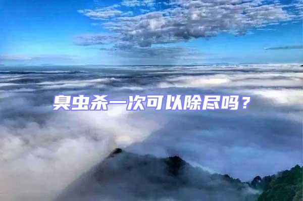 臭蟲殺一次可以除盡嗎?