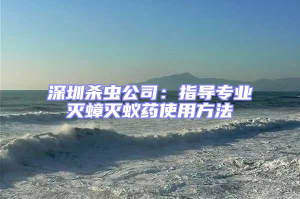 深圳殺蟲(chóng)公司:指導(dǎo)專(zhuān)業(yè)滅蟑滅蟻藥使用方法