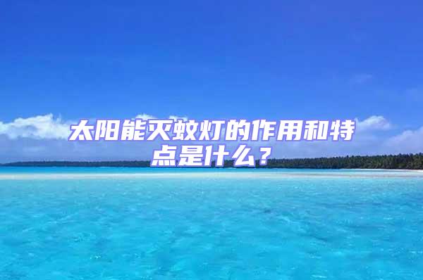 太陽能滅蚊燈的作用和特點是什么？