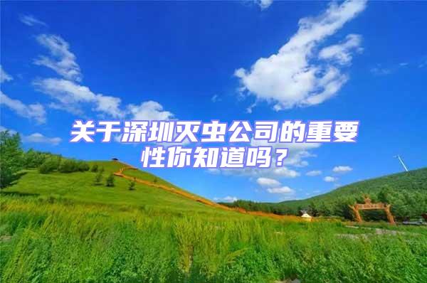 關于深圳滅蟲公司的重要性你知道嗎?