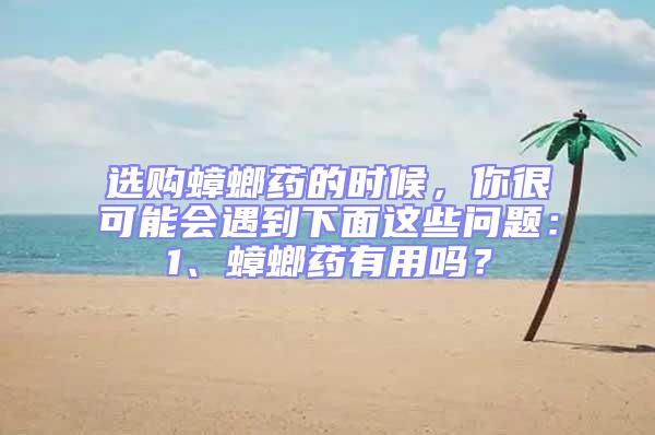 選購(gòu)蟑螂藥的時(shí)候，你很可能會(huì)遇到下面這些問題：1、蟑螂藥有用嗎？