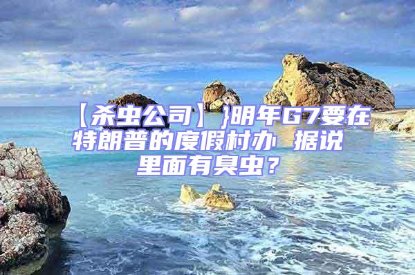 【殺蟲公司】}明年G7要在特朗普的度假村辦 據說里面有臭蟲?