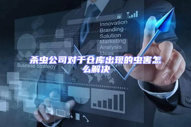 殺蟲公司對(duì)于倉庫出現(xiàn)的蟲害怎么解決