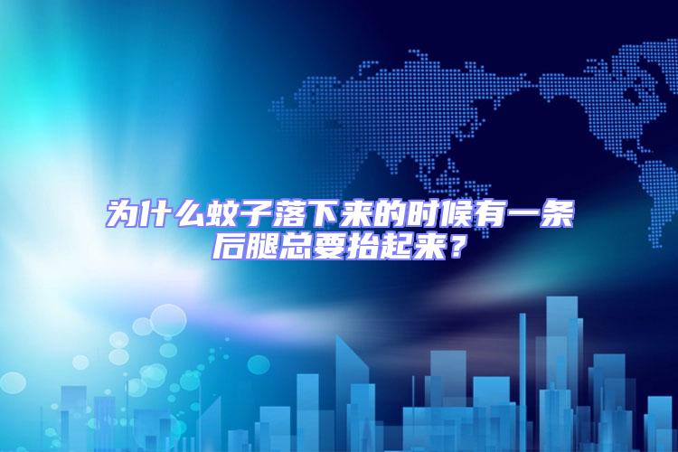 為什么蚊子落下來的時候有一條后腿總要抬起來?