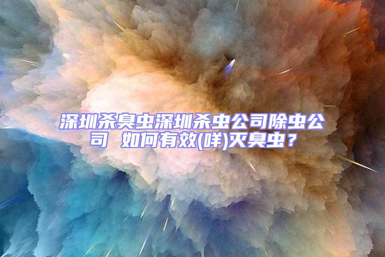 深圳殺臭蟲深圳殺蟲公司除蟲公司 如何有效(咩)滅臭蟲?