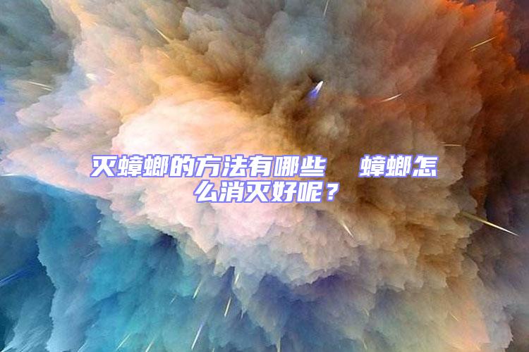 滅蟑螂的方法有哪些  蟑螂怎么消滅好呢?