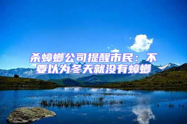 殺蟑螂公司提醒市民:不要以為冬天就沒有蟑螂